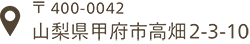 〒400-0042山梨県甲府市高畑2-3-10